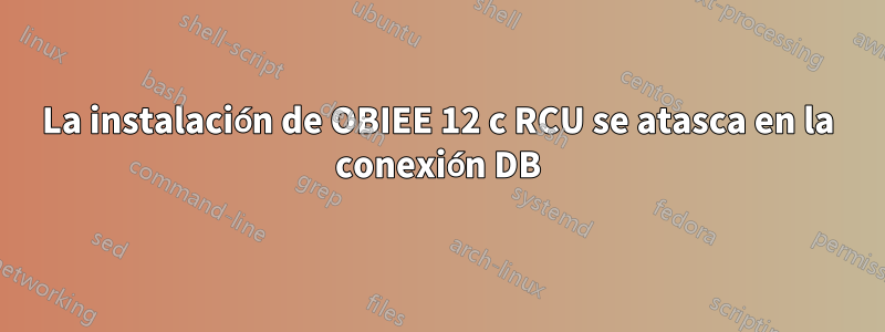 La instalación de OBIEE 12 c RCU se atasca en la conexión DB