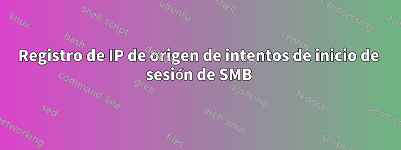 Registro de IP de origen de intentos de inicio de sesión de SMB