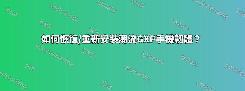 如何恢復/重新安裝潮流GXP手機韌體？