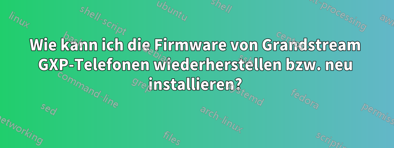 Wie kann ich die Firmware von Grandstream GXP-Telefonen wiederherstellen bzw. neu installieren?