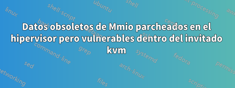 Datos obsoletos de Mmio parcheados en el hipervisor pero vulnerables dentro del invitado kvm
