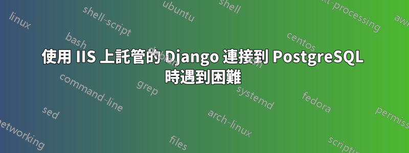 使用 IIS 上託管的 Django 連接到 PostgreSQL 時遇到困難