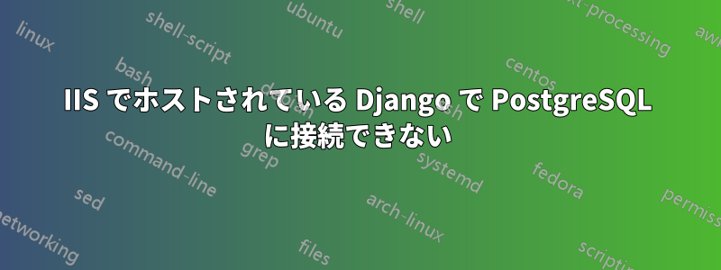 IIS でホストされている Django で PostgreSQL に接続できない