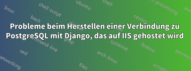 Probleme beim Herstellen einer Verbindung zu PostgreSQL mit Django, das auf IIS gehostet wird