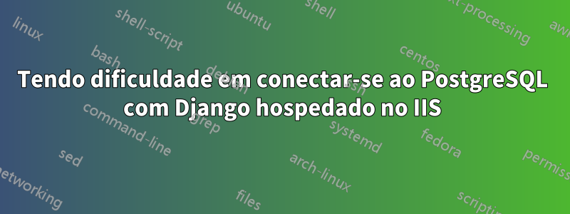 Tendo dificuldade em conectar-se ao PostgreSQL com Django hospedado no IIS