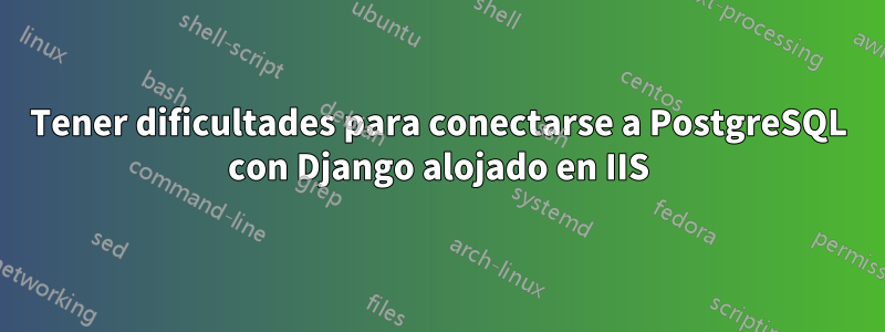 Tener dificultades para conectarse a PostgreSQL con Django alojado en IIS