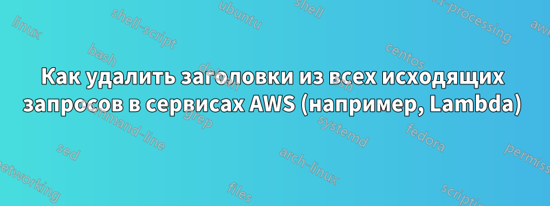 Как удалить заголовки из всех исходящих запросов в сервисах AWS (например, Lambda)