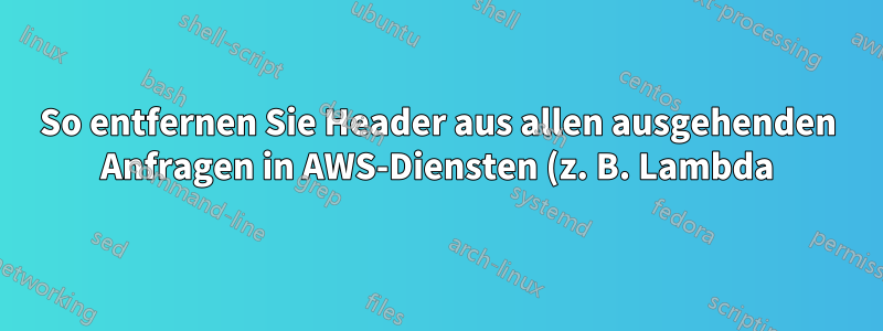 So entfernen Sie Header aus allen ausgehenden Anfragen in AWS-Diensten (z. B. Lambda)