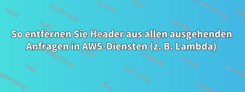 So entfernen Sie Header aus allen ausgehenden Anfragen in AWS-Diensten (z. B. Lambda)