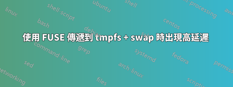使用 FUSE 傳遞到 tmpfs + swap 時出現高延遲