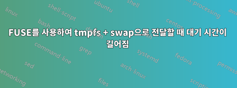 FUSE를 사용하여 tmpfs + swap으로 전달할 때 대기 시간이 길어짐