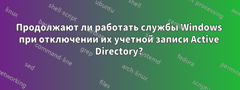 Продолжают ли работать службы Windows при отключении их учетной записи Active Directory?