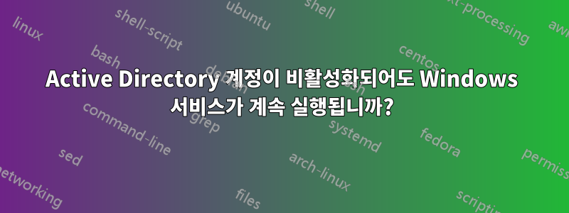 Active Directory 계정이 비활성화되어도 Windows 서비스가 계속 실행됩니까?