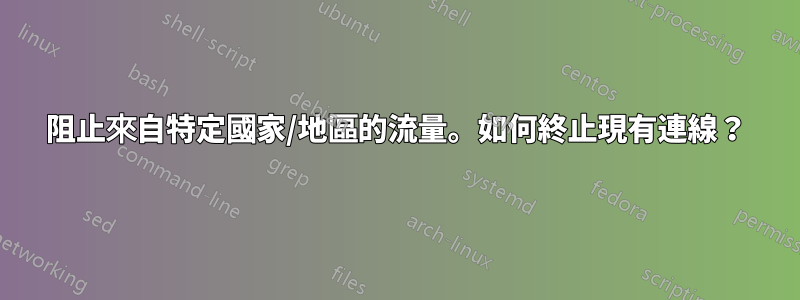 阻止來自特定國家/地區的流量。如何終止現有連線？