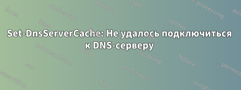 Set-DnsServerCache: Не удалось подключиться к DNS-серверу