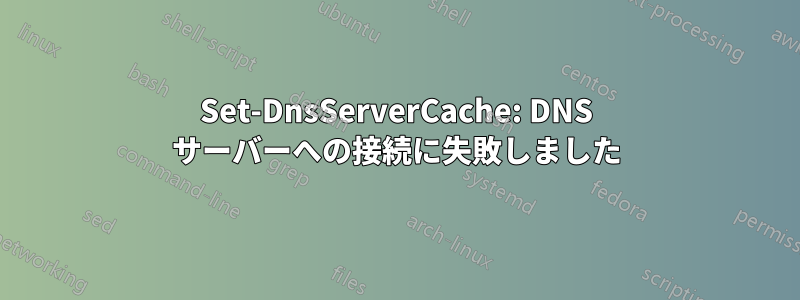 Set-DnsServerCache: DNS サーバーへの接続に失敗しました