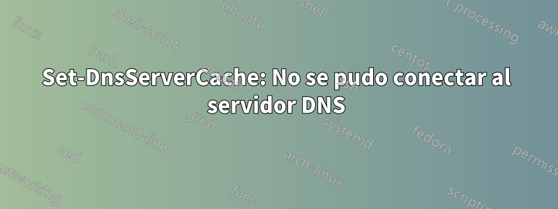 Set-DnsServerCache: No se pudo conectar al servidor DNS