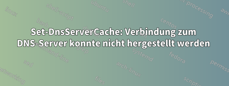 Set-DnsServerCache: Verbindung zum DNS-Server konnte nicht hergestellt werden