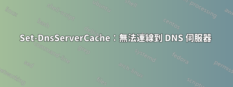Set-DnsServerCache：無法連線到 DNS 伺服器