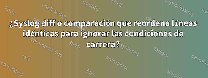 ¿Syslog diff o comparación que reordena líneas idénticas para ignorar las condiciones de carrera?