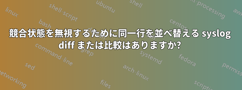 競合状態を無視するために同一行を並べ替える syslog diff または比較はありますか?