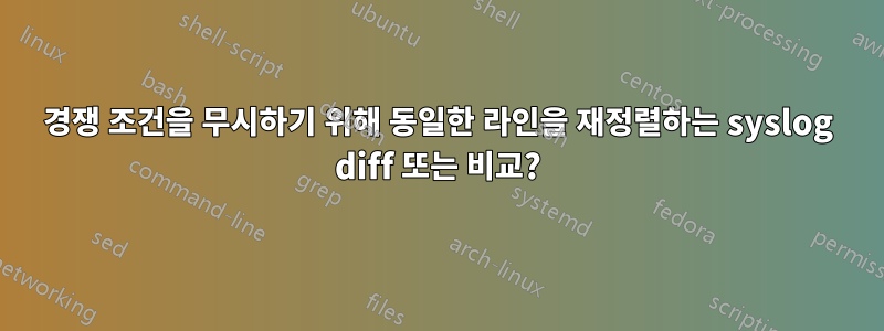 경쟁 조건을 무시하기 위해 동일한 라인을 재정렬하는 syslog diff 또는 비교?