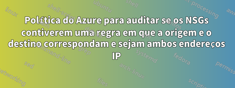 Política do Azure para auditar se os NSGs contiverem uma regra em que a origem e o destino correspondam e sejam ambos endereços IP