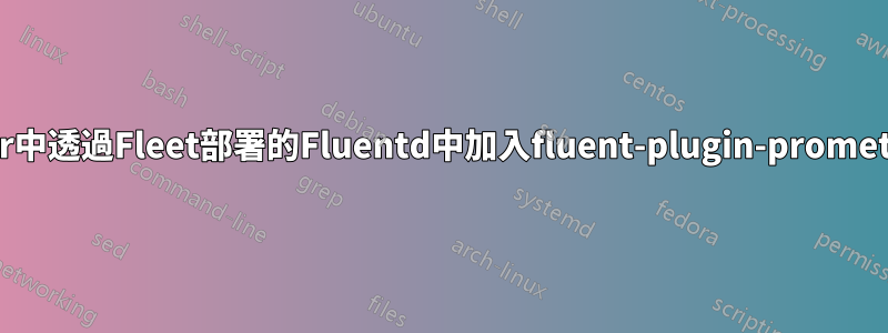 如何在Rancher中透過Fleet部署的Fluentd中加入fluent-plugin-prometheus的配置？