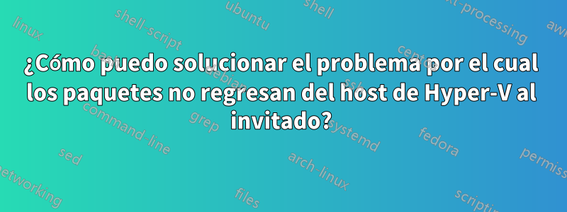 ¿Cómo puedo solucionar el problema por el cual los paquetes no regresan del host de Hyper-V al invitado?