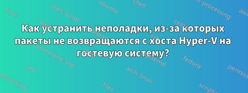 Как устранить неполадки, из-за которых пакеты не возвращаются с хоста Hyper-V на гостевую систему?