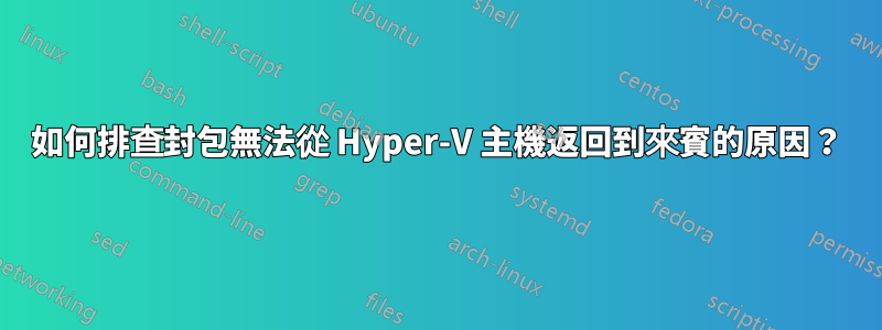 如何排查封包無法從 Hyper-V 主機返回到來賓的原因？