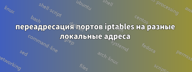 переадресация портов iptables на разные локальные адреса