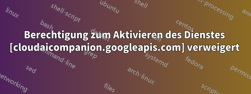 Berechtigung zum Aktivieren des Dienstes [cloudaicompanion.googleapis.com] verweigert