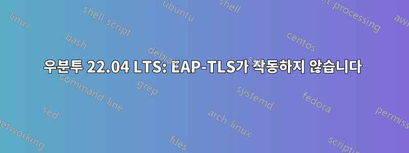 우분투 22.04 LTS: EAP-TLS가 작동하지 않습니다