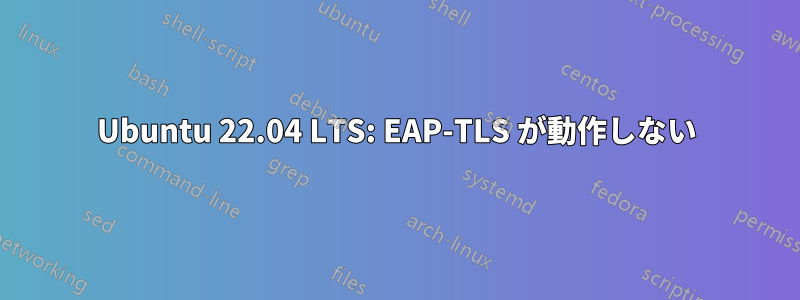 Ubuntu 22.04 LTS: EAP-TLS が動作しない