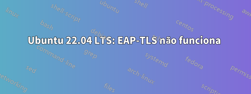 Ubuntu 22.04 LTS: EAP-TLS não funciona