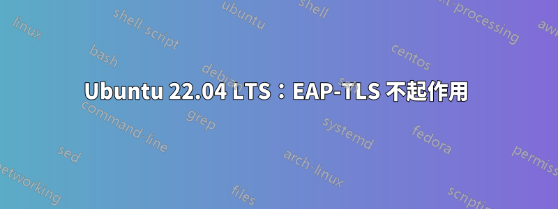 Ubuntu 22.04 LTS：EAP-TLS 不起作用