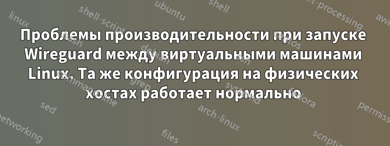 Проблемы производительности при запуске Wireguard между виртуальными машинами Linux. Та же конфигурация на физических хостах работает нормально