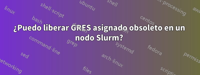¿Puedo liberar GRES asignado obsoleto en un nodo Slurm?