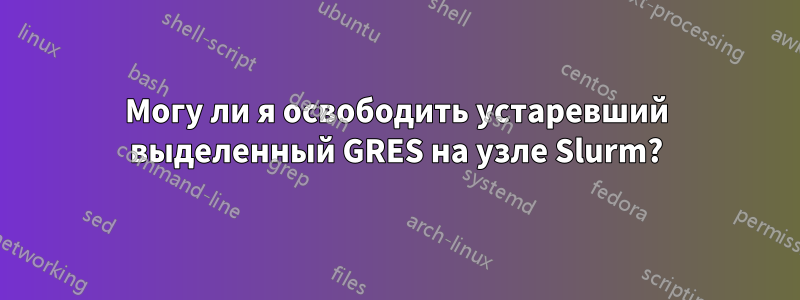 Могу ли я освободить устаревший выделенный GRES на узле Slurm?