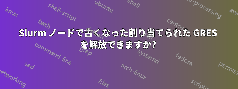 Slurm ノードで古くなった割り当てられた GRES を解放できますか?