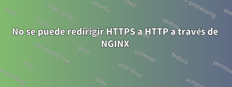 No se puede redirigir HTTPS a HTTP a través de NGINX