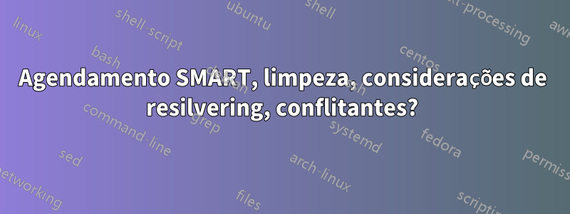Agendamento SMART, limpeza, considerações de resilvering, conflitantes?