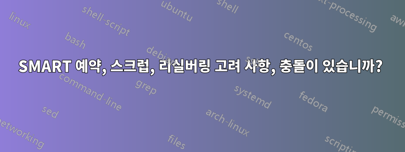 SMART 예약, 스크럽, 리실버링 고려 사항, 충돌이 있습니까?