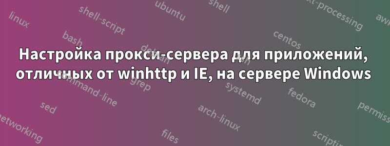 Настройка прокси-сервера для приложений, отличных от winhttp и IE, на сервере Windows