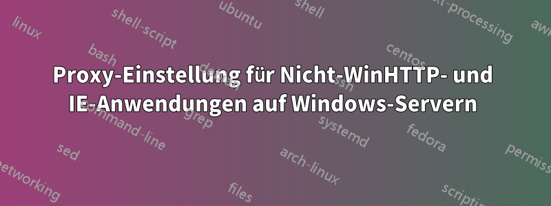 Proxy-Einstellung für Nicht-WinHTTP- und IE-Anwendungen auf Windows-Servern