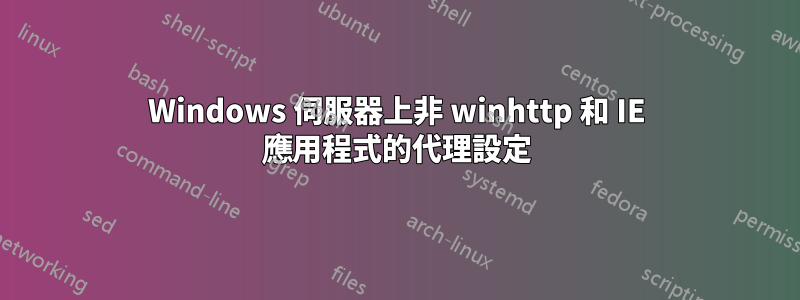 Windows 伺服器上非 winhttp 和 IE 應用程式的代理設定