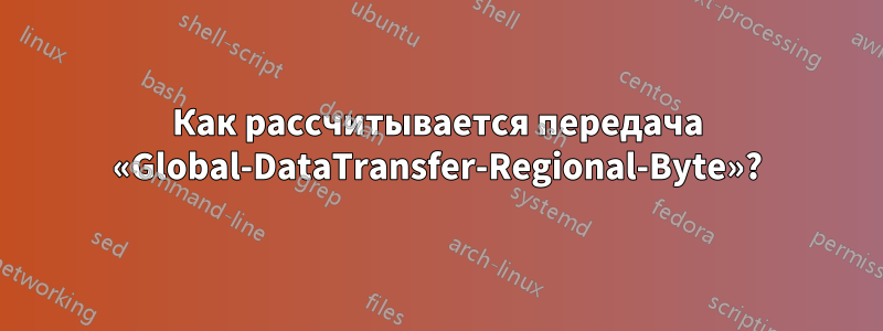 Как рассчитывается передача «Global-DataTransfer-Regional-Byte»?