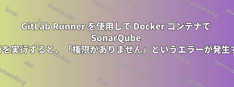 GitLab Runner を使用して Docker コンテナで SonarQube 分析を実行すると、「権限がありません」というエラーが発生する