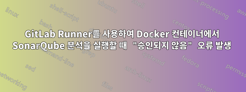 GitLab Runner를 사용하여 Docker 컨테이너에서 SonarQube 분석을 실행할 때 "승인되지 않음" 오류 발생